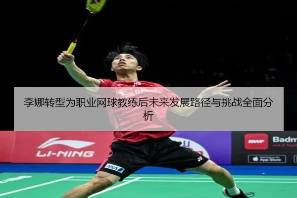 李娜转型为职业网球教练后未来发展路径与挑战全面分析