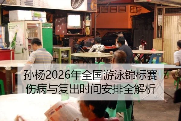 孙杨2026年全国游泳锦标赛伤病与复出时间安排全解析
