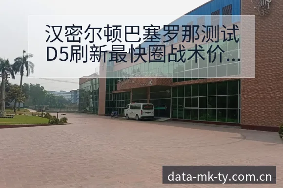 汉密尔顿巴塞罗那测试D5刷新最快圈战术价值深度解析 - MK体育