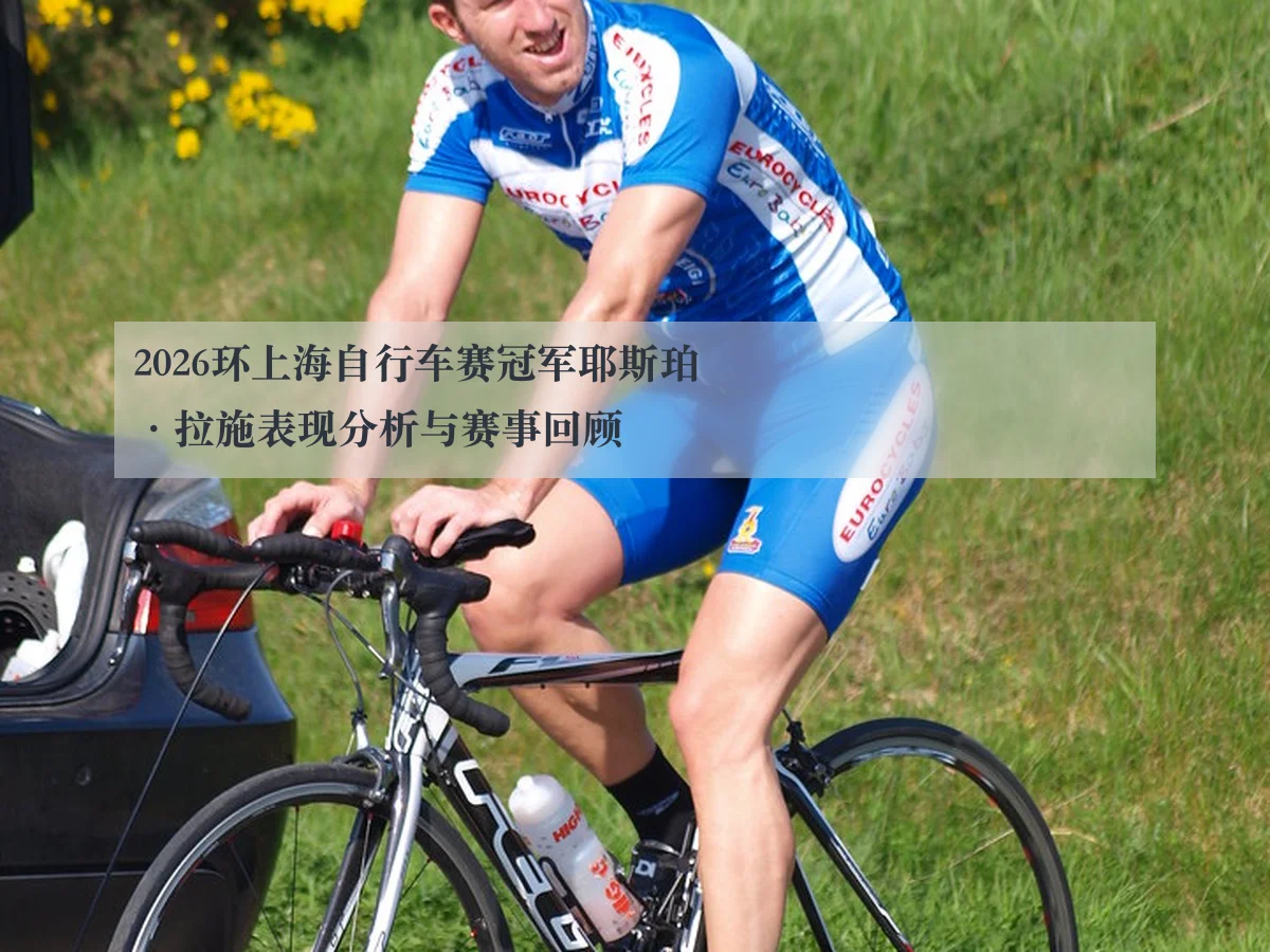 2026环上海自行车赛冠军耶斯珀·拉施表现分析与赛事回顾
